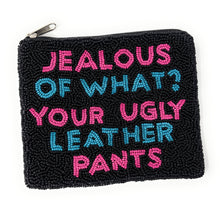 Load image into Gallery viewer, Jealous of what your ugly leather pants Purse Pouch, Beaded Purse, RHOBH gifts, tween girl gifts, Real Housewives Gift, beaded pouch zipper, Girl trip gifts, beaded coin purse, birthday gifts, gifts for her, batch gifts, boho pouch, Housewives of Beverly Hills accessories, best friend gifts, The real housewives of Beverly Hills pouch, girlfriend gift, miscellaneous gifts, best friend birthday gift, Bachelorette gifts, Bachelorette party favors, Sutton Stracke, Bravo bachelorette, best selling items, zipper