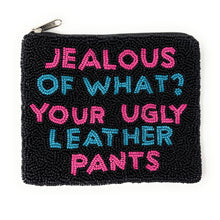 Load image into Gallery viewer, Jealous of what your ugly leather pants Purse Pouch, Beaded Purse, RHOBH gifts, tween girl gifts, Real Housewives Gift, beaded pouch zipper, Girl trip gifts, beaded coin purse, birthday gifts, gifts for her, batch gifts, boho pouch, Housewives of Beverly Hills accessories, best friend gifts, The real housewives of Beverly Hills pouch, girlfriend gift, miscellaneous gifts, best friend birthday gift, Bachelorette gifts, Bachelorette party favors, Sutton Stracke, Bravo bachelorette, best selling items, zipper