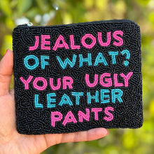 Load image into Gallery viewer, Jealous of what your ugly leather pants Purse Pouch, Beaded Purse, RHOBH gifts, tween girl gifts, Real Housewives Gift, beaded pouch zipper, Girl trip gifts, beaded coin purse, birthday gifts, gifts for her, batch gifts, boho pouch, Housewives of Beverly Hills accessories, best friend gifts, The real housewives of Beverly Hills pouch, girlfriend gift, miscellaneous gifts, best friend birthday gift, Bachelorette gifts, Bachelorette party favors, Sutton Stracke, Bravo bachelorette, best selling items, zipper