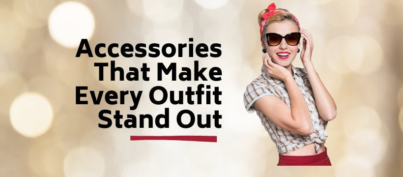 Accessories That Make Every Outfit Stand Out