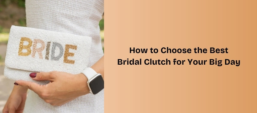How to Choose the Best Bridal Clutch for Your Big Day