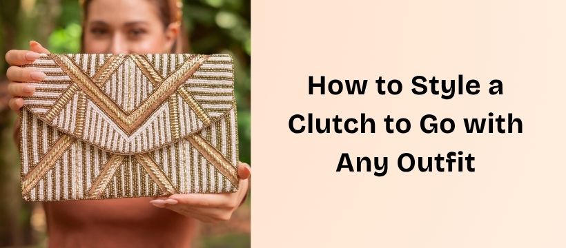 How to Style a Clutch to Go with Any Outfit